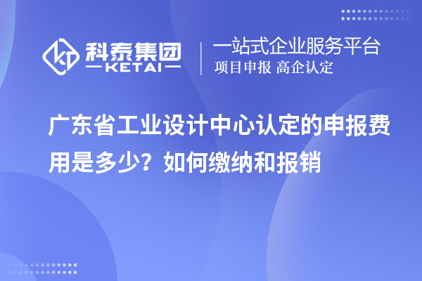 廣東省工業(yè)設(shè)計中心認定的申報費用是多少？如何繳納和報銷