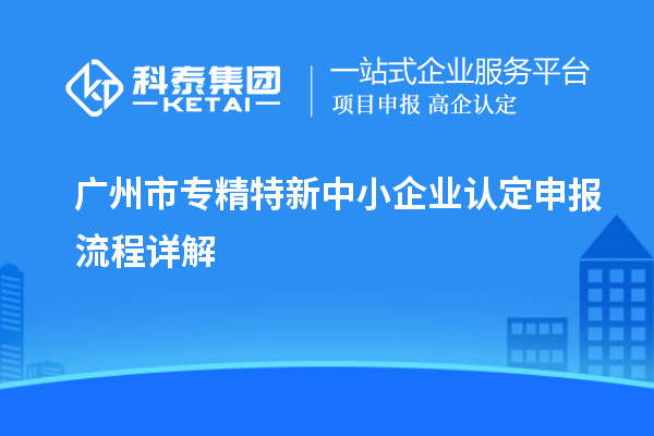 <a href=http://m.gif521.com/guangzhou/ target=_blank class=infotextkey>廣州市專精特新</a>中小企業(yè)認(rèn)定申報(bào)流程詳解