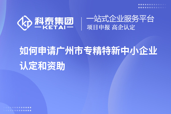 如何申請<a href=http://m.gif521.com/guangzhou/ target=_blank class=infotextkey>廣州市專精特新</a>中小企業(yè)認(rèn)定和資助