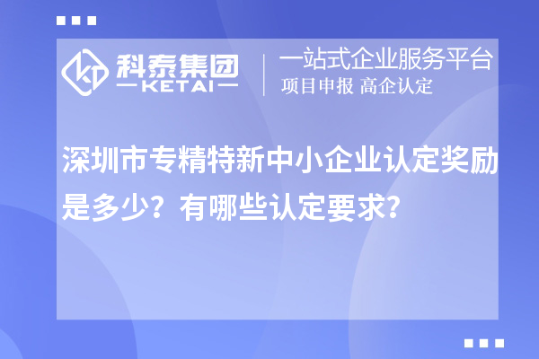 <a href=http://m.gif521.com/shenzhen/ target=_blank class=infotextkey>深圳市專精特新</a>中小企業(yè)認(rèn)定獎勵是多少？有哪些認(rèn)定要求？