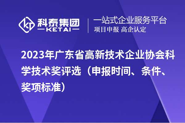 2023年廣東省高新技術(shù)企業(yè)協(xié)會(huì)科學(xué)技術(shù)獎(jiǎng)評(píng)選（申報(bào)時(shí)間、條件、獎(jiǎng)項(xiàng)標(biāo)準(zhǔn)）