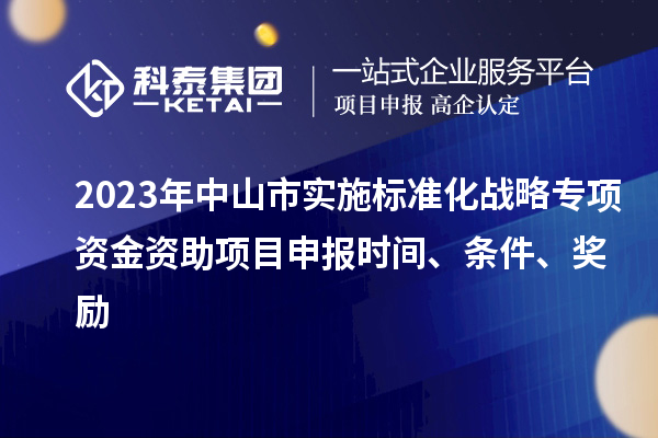 2023年中山市實施標(biāo)準(zhǔn)化戰(zhàn)略專項資金資助<a href=http://m.gif521.com/shenbao.html target=_blank class=infotextkey>項目申報</a>時間、條件、獎勵