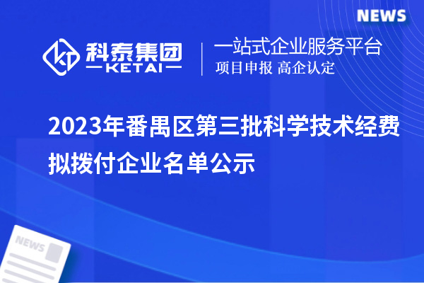 2023年番禺區(qū)第三批科學(xué)技術(shù)經(jīng)費(fèi)擬撥付企業(yè)名單公示