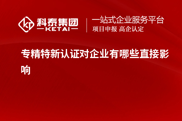 專精特新認證對企業(yè)有哪些直接影響