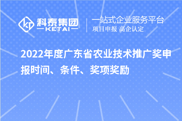 2022年度廣東省農(nóng)業(yè)技術(shù)推廣獎(jiǎng)申報(bào)時(shí)間、條件、獎(jiǎng)項(xiàng)獎(jiǎng)勵(lì)