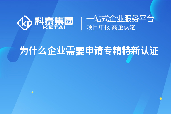 為什么企業(yè)需要申請專精特新認(rèn)證