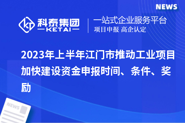 2023年上半年江門市推動(dòng)工業(yè)項(xiàng)目加快建設(shè)資金申報(bào)時(shí)間、條件、獎(jiǎng)勵(lì)