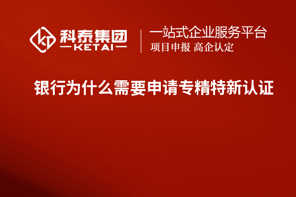 銀行為什么需要申請(qǐng)專精特新認(rèn)證