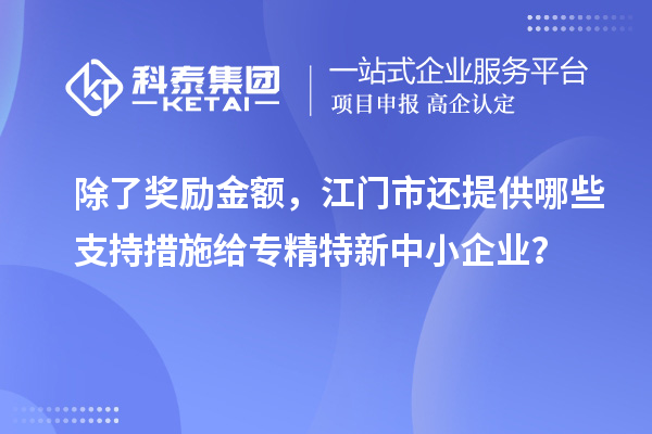 除了獎(jiǎng)勵(lì)金額，江門市還提供哪些支持措施給專精特新中小企業(yè)？