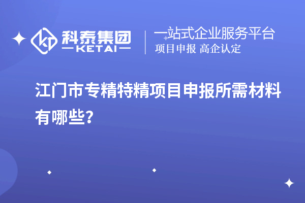 江門市專精特精<a href=http://m.gif521.com/shenbao.html target=_blank class=infotextkey>項目申報</a>所需材料有哪些？