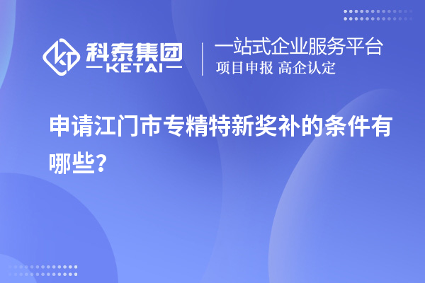 申請(qǐng)<a href=http://m.gif521.com/jiangmen/ target=_blank class=infotextkey>江門市專精特新</a>獎(jiǎng)補(bǔ)的條件有哪些？