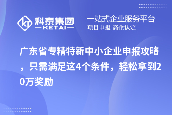 廣東省<a href=http://m.gif521.com/fuwu/zhuanjingtexin.html target=_blank class=infotextkey>專精特新中小企業(yè)</a>申報攻略，只需滿足這4個條件，輕松拿到20萬獎勵