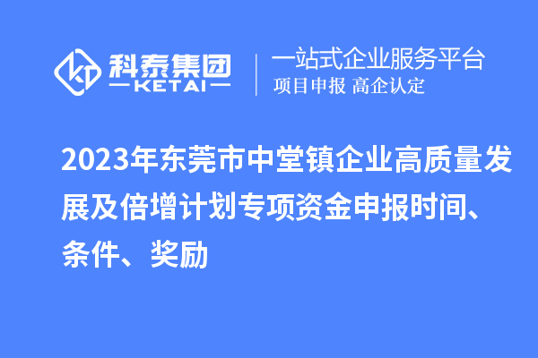 2023年東莞市中堂鎮(zhèn)企業(yè)高質(zhì)量發(fā)展及倍增計(jì)劃專項(xiàng)資金申報(bào)時(shí)間、條件、獎(jiǎng)勵(lì)