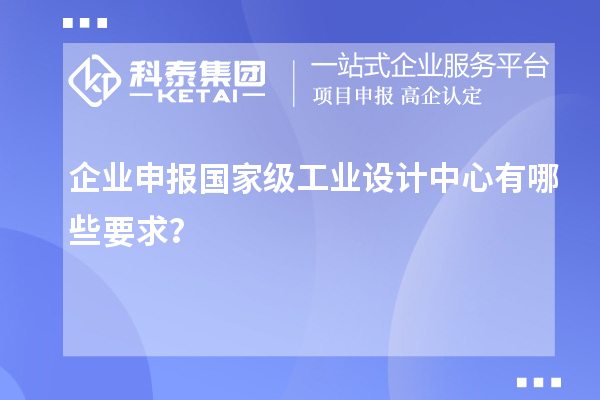 企業(yè)申報國家級工業(yè)設計中心有哪些要求？