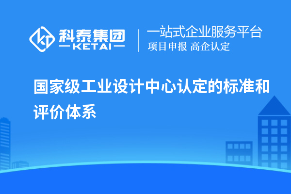 國家級工業(yè)設計中心認定的標準和評價體系