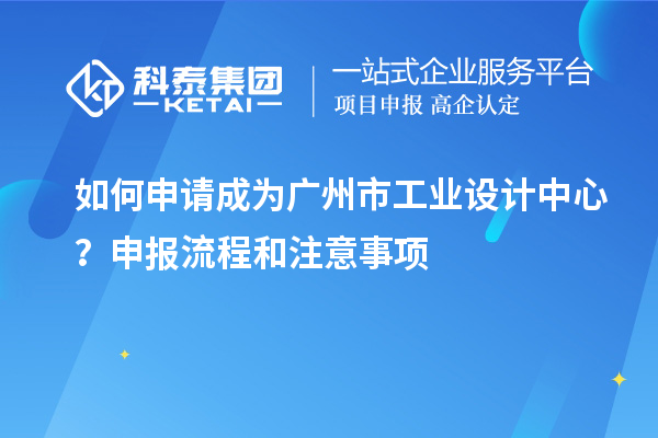 如何申請成為廣州市工業(yè)設計中心？申報流程和注意事項