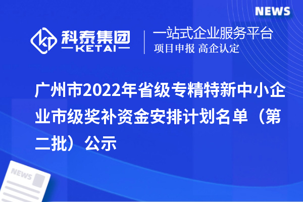 廣州市2022年省級<a href=http://m.gif521.com/fuwu/zhuanjingtexin.html target=_blank class=infotextkey>專精特新中小企業(yè)</a>市級獎補資金安排計劃名單（第二批）公示