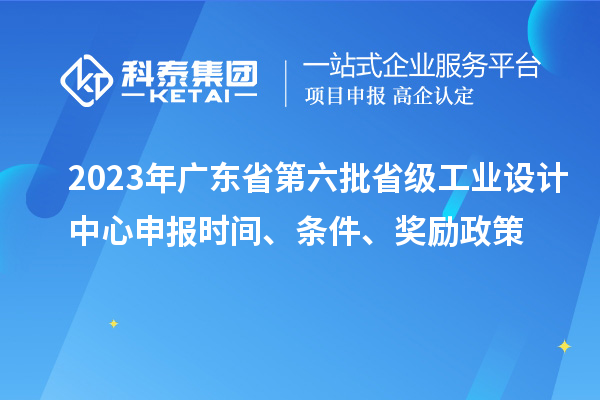 2023年廣東省第六批省級(jí)工業(yè)設(shè)計(jì)中心申報(bào)時(shí)間、條件、獎(jiǎng)勵(lì)政策