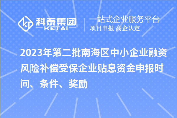 2023年第二批南海區(qū)中小企業(yè)融資風險補償受保企業(yè)貼息資金申報時間、條件、獎勵