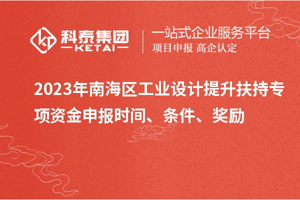 2023年南海區(qū)工業(yè)設計提升扶持專項資金申報時間、條件、獎勵