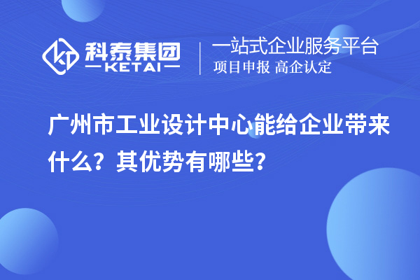 廣州市工業(yè)設計中心能給企業(yè)帶來什么？其優(yōu)勢有哪些？