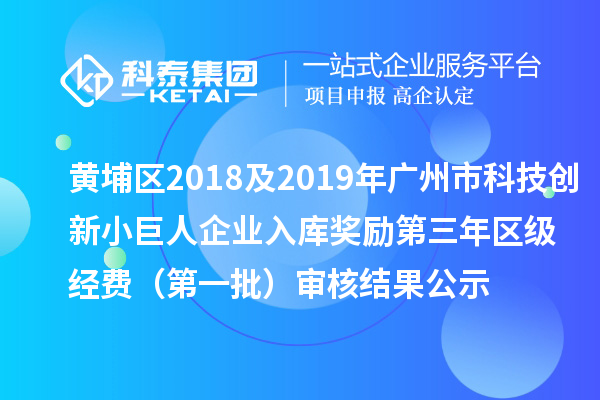 黃埔區(qū)2018及2019年廣州市科技創(chuàng)新小巨人企業(yè)入庫(kù)獎(jiǎng)勵(lì)第三年區(qū)級(jí)經(jīng)費(fèi) （第一批）審核結(jié)果公示