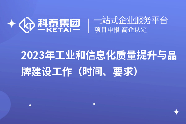 2023年工業(yè)和信息化質(zhì)量提升與品牌建設(shè)工作（時間、要求）