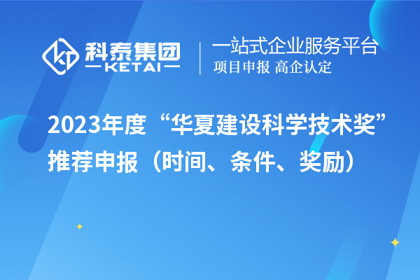 2023年度“華夏建設(shè)科學(xué)技術(shù)獎”推薦申報（時間、條件、獎勵）