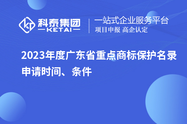 2023年度廣東省重點商標保護名錄申請時間、條件