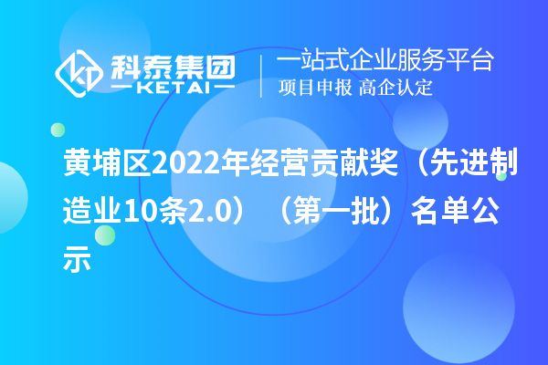 黃埔區(qū)2022年經(jīng)營貢獻(xiàn)獎(jiǎng)（先進(jìn)制造業(yè)10條2.0）（第一批）名單公示