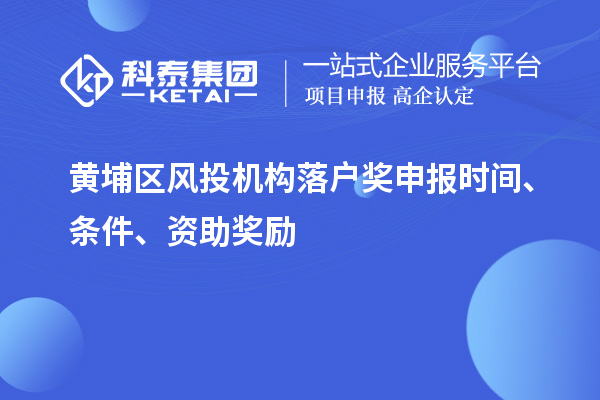 黃埔區(qū)風投機構(gòu)落戶獎申報時間、條件、資助獎勵