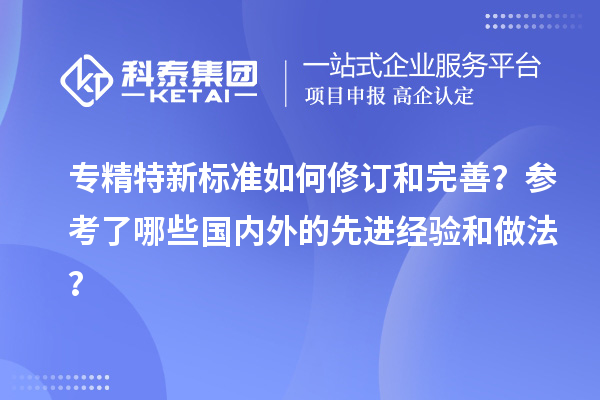 專精特新標準如何修訂和完善？參考了哪些國內(nèi)外的先進經(jīng)驗和做法？