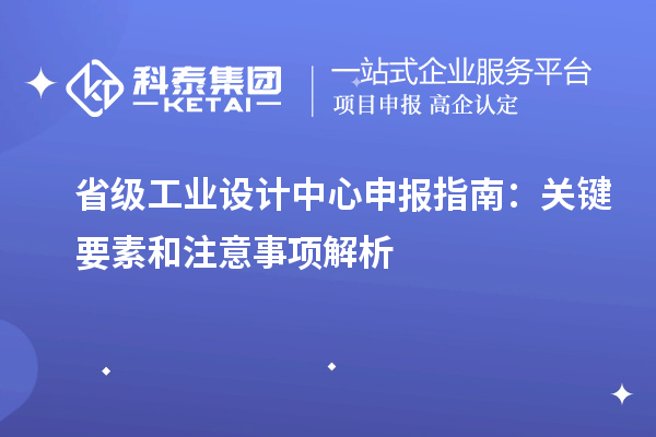 省級工業(yè)設計中心申報指南：關鍵要素和注意事項解析