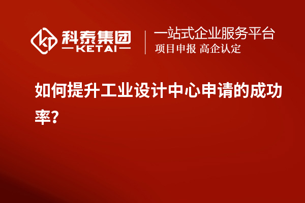 如何提升工業(yè)設(shè)計中心申請的成功率？