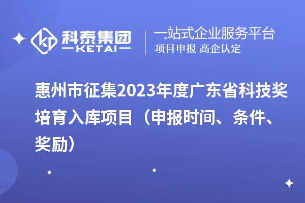 惠州市征集2023年度廣東省科技獎(jiǎng)培育入庫(kù)項(xiàng)目（申報(bào)時(shí)間、條件、獎(jiǎng)勵(lì)）