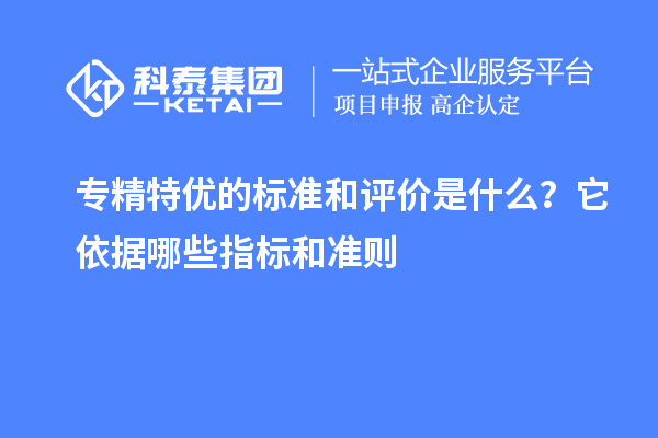 專精特優(yōu)的標準和評價是什么？它依據哪些指標和準則