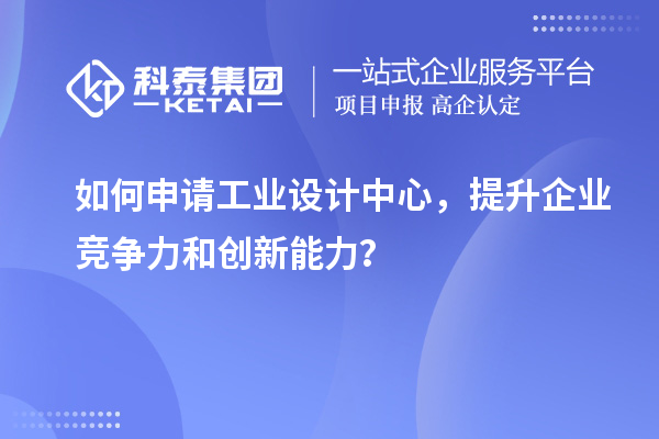 如何申請工業(yè)設計中心，提升企業(yè)競爭力和創(chuàng)新能力？