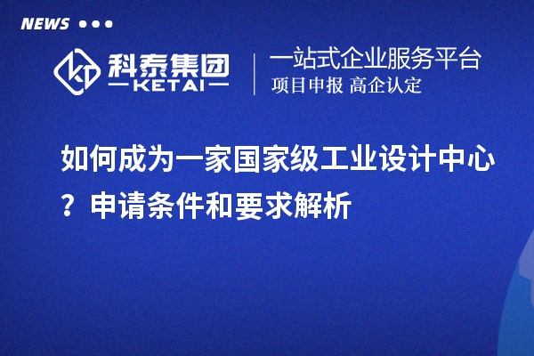 如何成為一家國家級工業(yè)設計中心？申請條件和要求解析