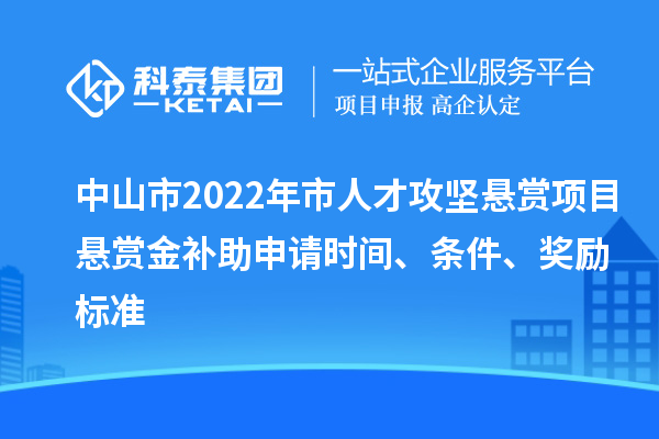 中山市2022年市人才攻堅(jiān)懸賞項(xiàng)目懸賞金補(bǔ)助申請(qǐng)時(shí)間、條件、獎(jiǎng)勵(lì)標(biāo)準(zhǔn)