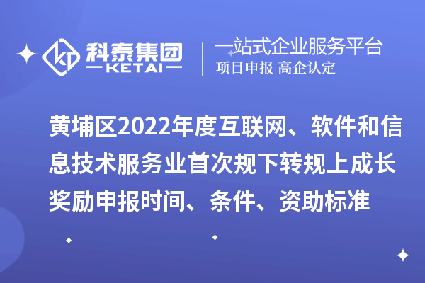 黃埔區(qū)2022年度互聯(lián)網(wǎng)、軟件和信息技術(shù)服務(wù)業(yè)首次規(guī)下轉(zhuǎn)規(guī)上成長獎勵申報時間、條件、資助標準