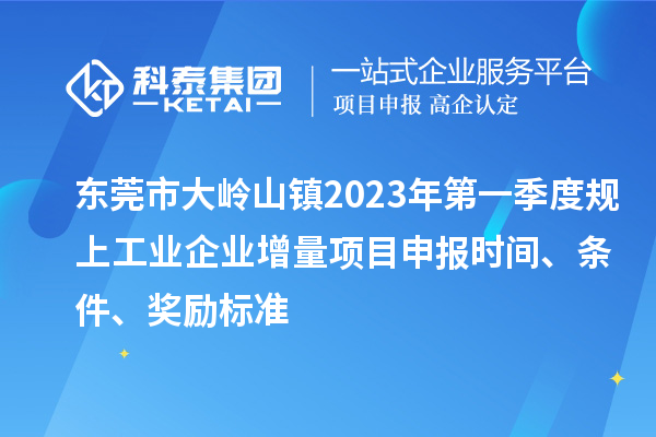 東莞市大嶺山鎮(zhèn)2023年第一季度規(guī)上工業(yè)企業(yè)增量<a href=http://m.gif521.com/shenbao.html target=_blank class=infotextkey>項目申報</a>時間、條件、獎勵標準