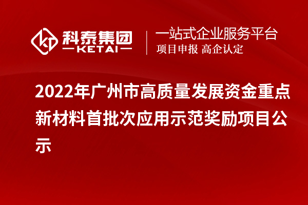 2022年廣州市高質(zhì)量發(fā)展資金重點(diǎn)新材料首批次應(yīng)用示范獎(jiǎng)勵(lì)項(xiàng)目公示