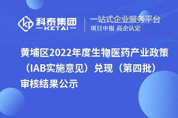 黃埔區(qū)2022年度生物醫(yī)藥產(chǎn)業(yè)政策（IAB實(shí)施意見(jiàn)）兌現(xiàn)（第四批）審核結(jié)果公示