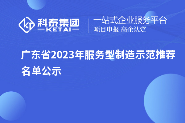 廣東省2023年服務型制造示范推薦名單公示