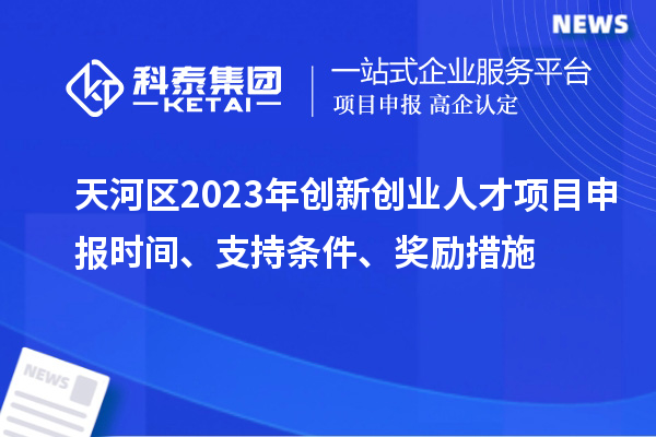 天河區(qū)2023年創(chuàng)新創(chuàng)業(yè)人才項(xiàng)目申報(bào)時(shí)間、支持條件、獎(jiǎng)勵(lì)措施