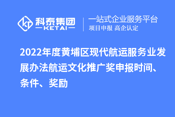 2022年度黃埔區(qū)現(xiàn)代航運(yùn)服務(wù)業(yè)發(fā)展辦法航運(yùn)文化推廣獎(jiǎng)申報(bào)時(shí)間、條件、獎(jiǎng)勵(lì)