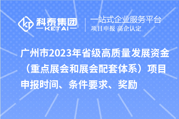 廣州市2023年省級(jí)高質(zhì)量發(fā)展資金（重點(diǎn)展會(huì)和展會(huì)配套體系）項(xiàng)目申報(bào)時(shí)間、條件要求、獎(jiǎng)勵(lì)