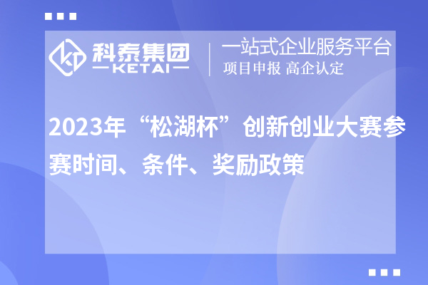 2023年“松湖杯”創(chuàng)新創(chuàng)業(yè)大賽參賽時(shí)間、條件、獎(jiǎng)勵(lì)政策