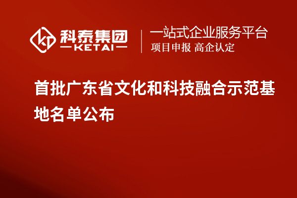 首批廣東省文化和科技融合示范基地名單公布