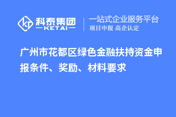 廣州市花都區(qū)綠色金融扶持資金申報(bào)條件、獎(jiǎng)勵(lì)、材料要求